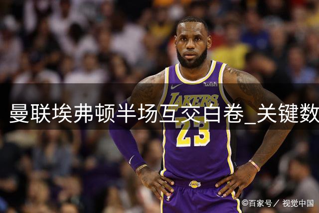 曼联埃弗顿半场互交白卷 关键数据详解